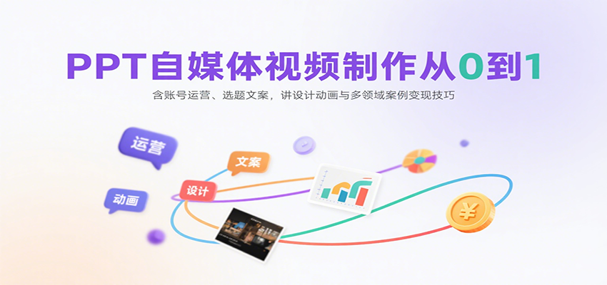 PPT自媒体视频制作从0到1：含账号运营、选题文案，讲设计动画与多领域案例变现技巧-吾爱自习网