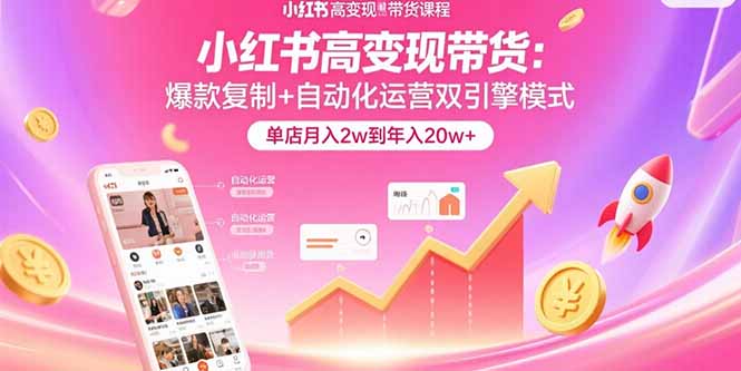 小红书高变现带货：爆款复制+自动化运营双引擎模式  单店月入2w到年入20w+-吾爱自习网
