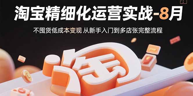 淘宝精细化运营实战-8月：不囤货低成本变现 从新手入门到多店扩张完整流程-吾爱自习网