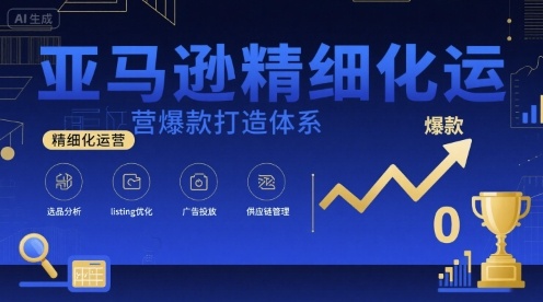 亚马逊精细化运营爆款打造体系，视频课+全套资料文档-吾爱自习网