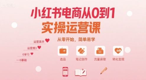 小红书电商从0到1实操运营课,从零开始,简单易学-吾爱自习网