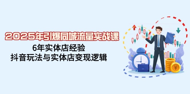 2025年引爆同城流量实战课，6年实体店经验，抖音玩法与实体店变现逻辑-吾爱自习网