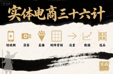 实体电商三十六计，短视频-获客-直播-矩阵营销-流量-数据-选品-吾爱自习网