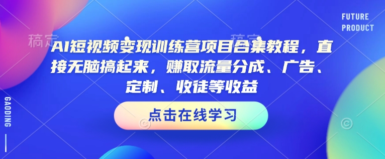 AI短视频变现训练营项目合集教程,直接无脑搞起来,赚取流量分成、广告、定制、收徒等收益(0302更新)-吾爱自习网