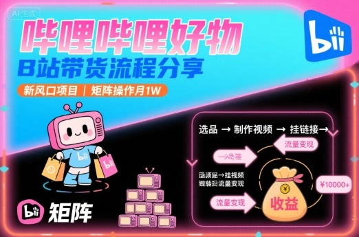 哔哩哔哩好物，B站带货流程分享，新风口项目，矩阵操作月1W-吾爱自习网