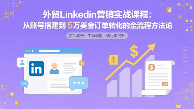 外贸LinkedIn营销实战课程：从账号搭建到5万美金订单转化的全流程方法论-吾爱自习网