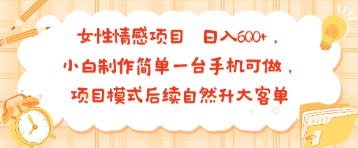 女性情感项目 小白制作简单一台手机可做 项目模式后续自然升大客单 日入6张-吾爱自习网