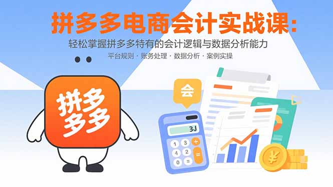 拼多多电商会计实战课：轻松掌握拼多多特有的会计逻辑与数据分析能力-吾爱自习网
