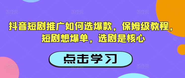 抖音短剧推广如何选爆款，保姆级教程，短剧想爆单，选剧是核心-吾爱自习网