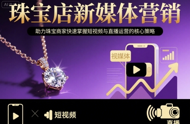 珠宝店新媒体营销，助力珠宝商家快速掌握短视频与直播运营的核心策略-吾爱自习网