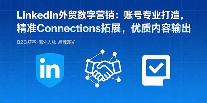 LinkedIn外贸数字营销：账号专业打造，精准Connections拓展，优质内容输出-吾爱自习网