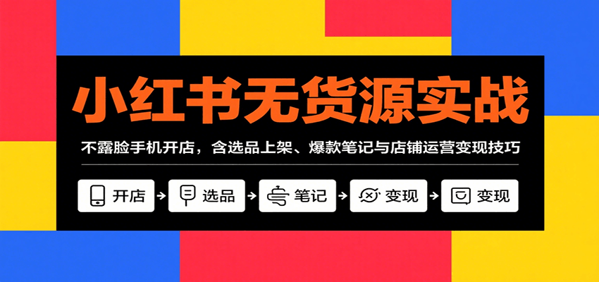 小红书无货源实战，不露脸手机开店，含选品上架、爆款笔记与店铺运营变现技巧-吾爱自习网