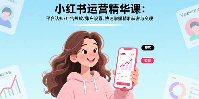 小红书运营精华课:平台认知/广告投放/账户设置,快速掌握精准获客与变现-吾爱自习网
