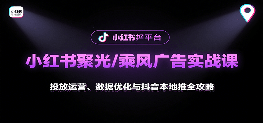 小红书聚光/乘风广告实战课：投放运营、数据优化与抖音本地推全攻略-吾爱自习网