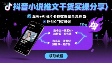 抖音小说推文干货实操分享,混剪+AI图片卡特效爆量全流程,0粉丝0门槛可做-吾爱自习网
