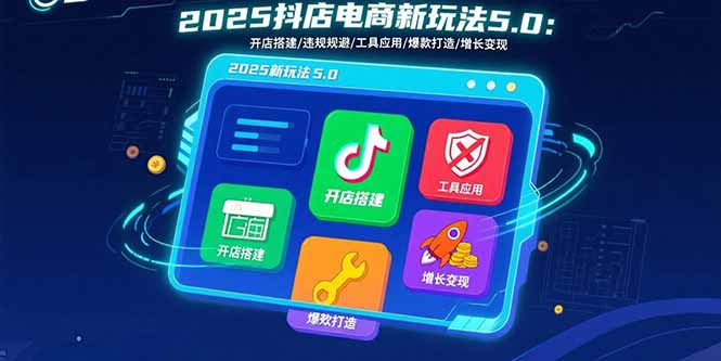 2025抖店电商新玩法5.0：开店搭建/违规规避/工具应用,快速掌握基础运营…-吾爱自习网