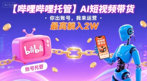 【哔哩哔哩托管】AI短视频带货，你出账号，我来运营，最高躺入2W【揭秘】-吾爱自习网