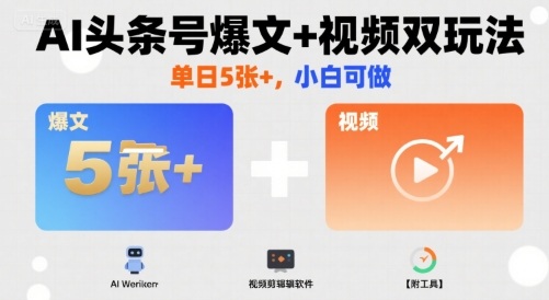 AI头条号爆文+视频双玩法，单日5张+，小白可做【附工具】-吾爱自习网