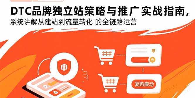 DTC品牌独立站策略与推广实战指南，系统讲解从建站到流量转化的全链路运营-吾爱自习网