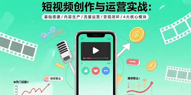 短视频创作与运营实战：基础搭建/内容生产/流量运营/变现闭环/4大核心模块-吾爱自习网