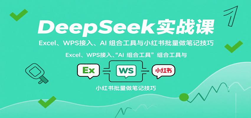 DeepSeek实战课：Excel、WPS接入、AI 组合工具与小红书批量做笔记技巧-吾爱自习网
