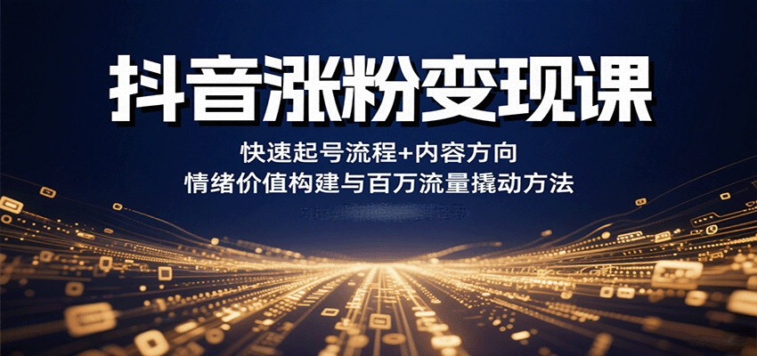 抖音涨粉变现课，快速起号流程+内容方向+情绪价值构建与百万流量撬动方法-吾爱自习网