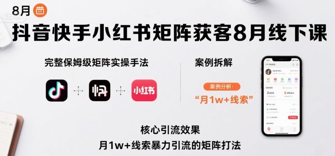 抖音快手小红书矩阵获客8月线下课，完整保姆级矩阵实操手法与案例拆解，月1w+线索暴力引流的矩阵打法-吾爱自习网