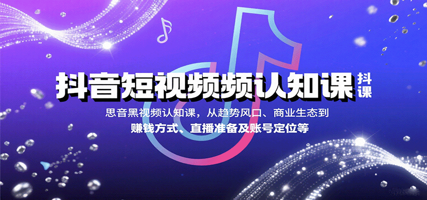抖音短视频认知课，从趋势风口、商业生态到赚钱方式、直播准备及账号定位等-吾爱自习网