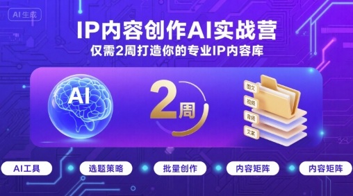 IP内容创作AI实战营，仅需2周打造你的专业IP内容库-吾爱自习网