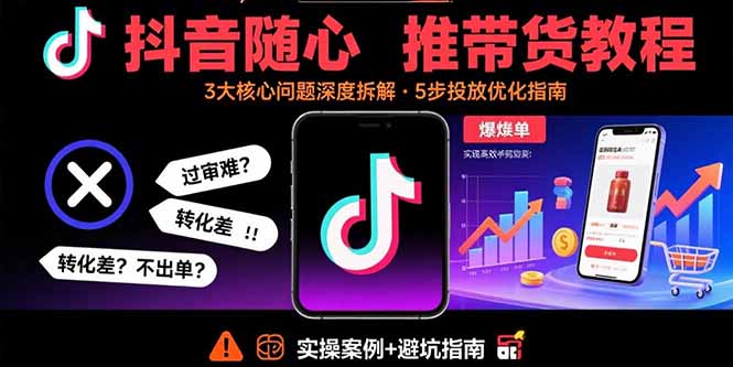 抖音随心推带货教程：拆解过审难/转化差/不出单 等常见问题 实现高效带货-吾爱自习网