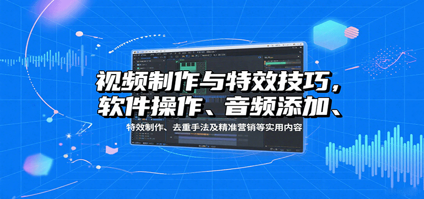 视频制作与特效技巧：软件操作、音频添加、特效制作、去重手法及精准营销等实用内容-吾爱自习网