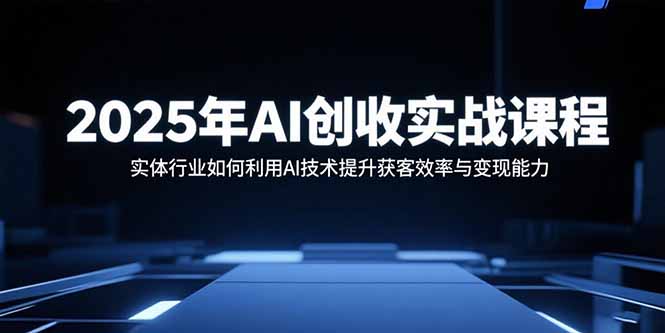 2025年AI创收实战课程：实体行业如何利用AI技术提升获客效率与变现能力-吾爱自习网