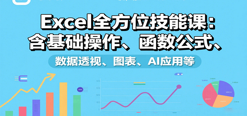 Excel全方位技能课：含基础操作、函数公式、数据透视、图表、AI应用等-吾爱自习网