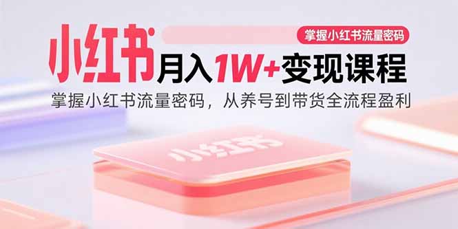 小红书月入1W+变现课程：掌握小红书流量密码，从养号到带货全流程盈利-吾爱自习网