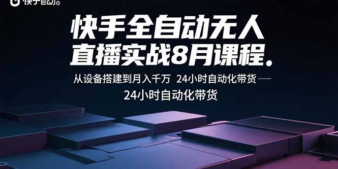 快手全自动无人直播实战8月课程：从设备搭建到月入千万 24小时自动化带货-吾爱自习网