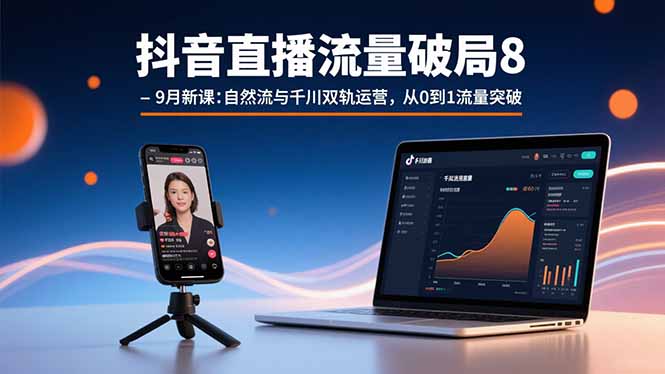 抖音直播流量破局8-9月新课:自然流与千川双轨运营,从0到1流量突破-吾爱自习网