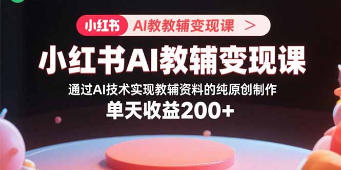 小红书AI教辅变现课，通过AI技术实现教辅资料的纯原创制作  单天收益200+-吾爱自习网