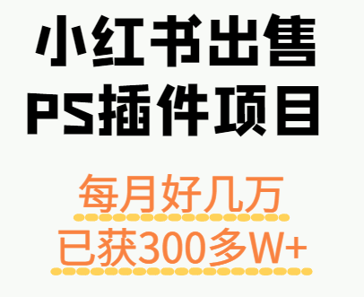 小红书出售PS插件项目，每月都收入好几万，长期操作已获利300多W+-吾爱自习网