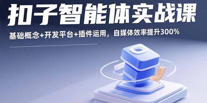 扣子智能体实战课，基础概念+开发平台+插件运用，自媒体效率提升300%-吾爱自习网