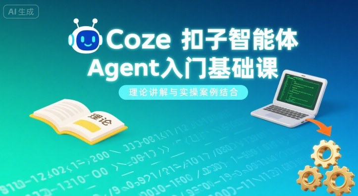 Coze扣子智能体Agent入门基础课，理论讲解与实操案例结合-吾爱自习网