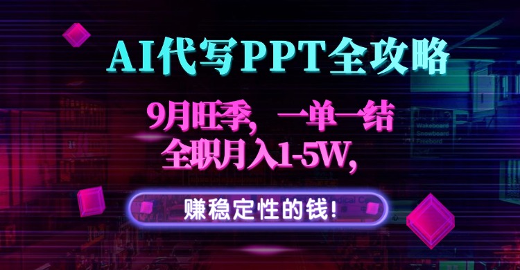 AI代写PPT全攻略,9月旺季,一单一结,全职月入1-5W,赚稳定性的钱!-吾爱自习网