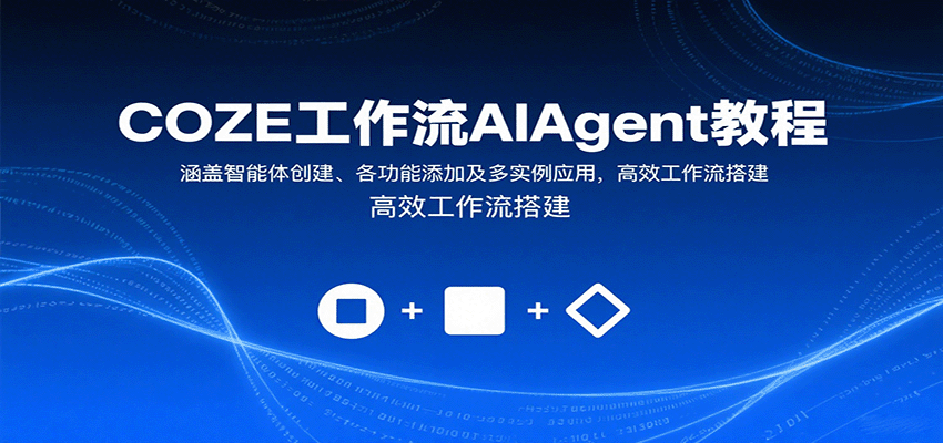 COZE工作流AIAgent教程：涵盖智能体创建、各功能添加及多实例应用，高效工作流搭建-吾爱自习网