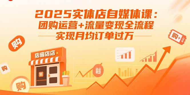 2025实体店自媒体课：团购运营+流量变现全流程，实现月均订单过万-吾爱自习网