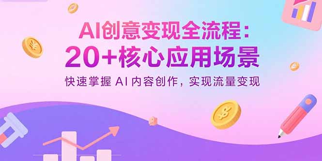 AI创意变现全流程：20+核心应用场景，快速掌握AI内容创作，实现流量变现-吾爱自习网
