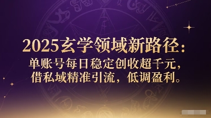 2025玄学领域新路径：单账号每日稳定创收1k+，借私域精准引流，低调盈利-吾爱自习网