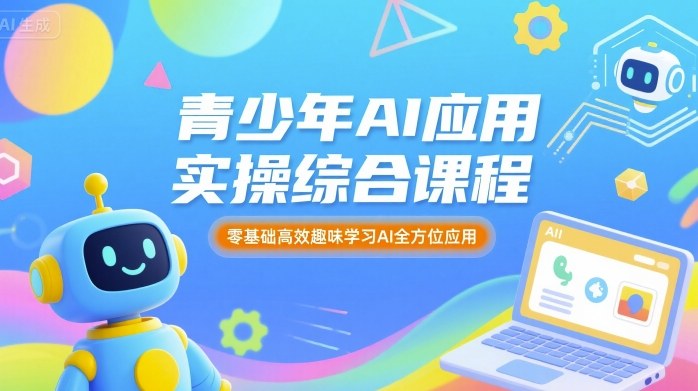 青少年AI应用实操综合课程，零基础高效趣味学习AI全方位应用-吾爱自习网
