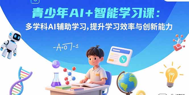 青少年AI+智能学习课：多学科AI辅助学习，提升学习效率与创新能力-吾爱自习网
