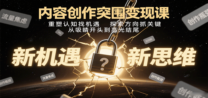 内容创作突围变现课：重塑认知找机遇，探索方向抓关键，从吸睛开头到高光结尾-吾爱自习网