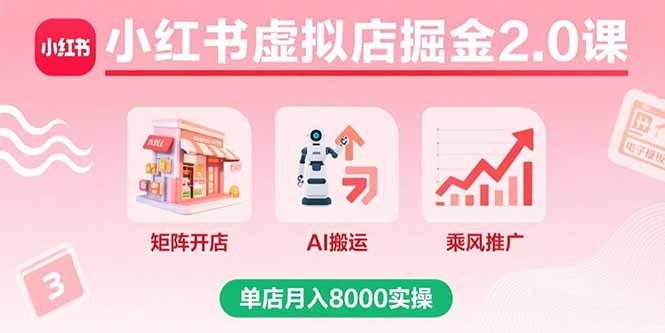 小红书虚拟店掘金2.0课，矩阵开店+AI搬运+乘风推广，单店月入8000实操-吾爱自习网