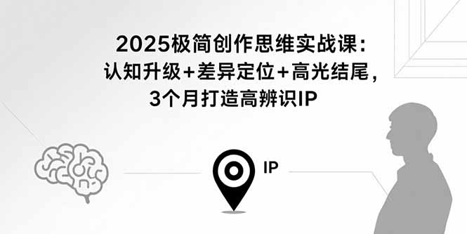 2025极简创作思维实战课：认知升级+差异定位+高光结尾，3个月打造高辨识IP-吾爱自习网